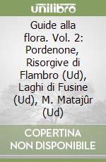 Guide alla flora. Vol. 2: Pordenone, Risorgive di Flambro (Ud), Laghi di Fusine (Ud), M. Matajûr (Ud) libro