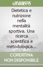 Dietetica e nutrizione nella mentalità sportiva. Una ricerca scientifica e metodologica per migliorare il proprio stile di vita libro