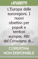 L'Europa delle euroregioni. I nuovi obiettivi per popoli e territori europei. Atti del Convegno di studi (30 novembre 2006) libro
