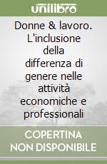 Donne & lavoro. L'inclusione della differenza di genere nelle attività economiche e professionali