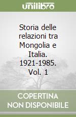 Storia delle relazioni tra Mongolia e Italia. 1921-1985. Vol. 1 libro