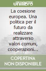 La coesione europea. Una politica per il futuro da realizzare attraverso valori comuni, cooperazioni territoriali, sviluppo locale e macro-aree libro