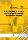 Psicologia del lavoro nelle organizzazioni dei servizi sociali libro di De Felice Franco