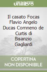 Il casato Focas Flavio Angelo Ducas Comneno de Curtis di Bisanzio Gagliardi libro