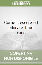 Come crescere ed educare il tuo cane libro