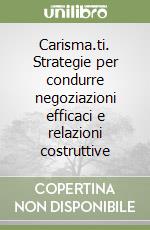 Carisma.ti. Strategie per condurre negoziazioni efficaci e relazioni costruttive libro