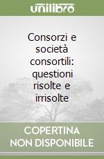 Consorzi e società consortili: questioni risolte e irrisolte libro