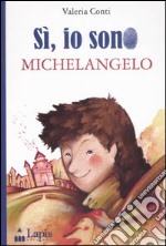 Sì, io sono Michelangelo. Ediz. illustrata libro