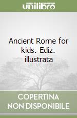 Ancient Rome for kids. Ediz. illustrata