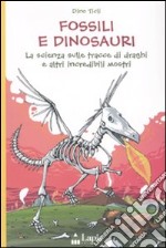 Fossili e dinosauri. La scienza sulle tracce di draghi e altri incredibili mostri. Ediz. illustrata libro