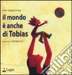 Il mondo è anche di Tobias. Ediz. illustrata libro