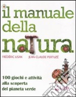 Il manuale della natura. 100 giochi e attività alla scoperta del pianeta verde. Ediz. illustrata