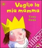 Voglio la mia mamma. Ediz. illustrata libro