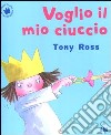 Voglio il mio ciuccio. Ediz. illustrata libro di Ross Tony