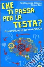 Che ti passa per la testa? Il cervello e le neuroscienze