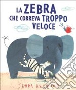 La Zebra che correva troppo veloce. Ediz. illustrata