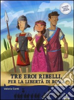 Tre eroi ribelli, per la libertà di Roma. Storie nelle storie libro