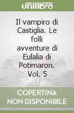 Il vampiro di Castiglia. Le folli avventure di Eulalia di Potimaron. Vol. 5