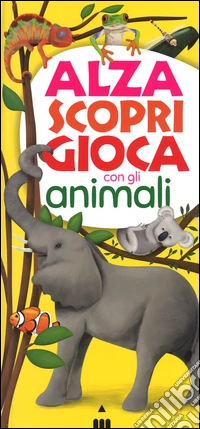 Alza scopri gioca con gli animali. Ediz. illustrata libro
