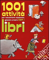 1001 attività per raccontare, esplorare, giocare, creare con i libri libro