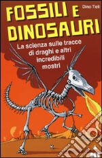 Fossili e dinosauri. La scienza sulle tracce di draghi e altri incredibili mostri libro