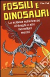 Fossili e dinosauri. La scienza sulle tracce di draghi e altri incredibili mostri libro