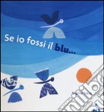 Se io fossi il blu.... Ediz. illustrata libro