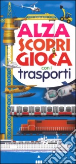 Alza scopri gioca con i trasporti. Ediz. illustrata libro