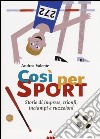 Così per sport. Storie di imprese, trionfi, inciampi e ruzzoloni libro