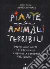 Piante e animali terribili. Storie degli esseri più pericolosi, velenosi e disgustosi del mondo. Ediz. a colori libro