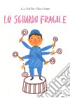 Lo sguardo fragile. Ediz. illustrata libro