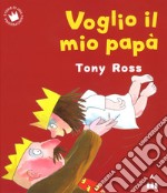 Voglio il mio papà. Ediz. a colori libro