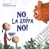 No, la zuppa no! Ediz. a colori libro