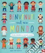 Benvenuti nel mio mondo. Un inno ai bambini e a tutte le culture! Ediz. illustrata libro