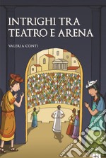 Intrighi tra teatro e arena libro