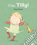 Ciao Tilly! Ediz. illustrata libro