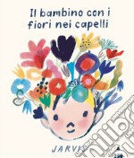 Il bambino con i fiori nei capelli. Ediz. a colori libro