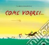 Come vorrei.... Ediz. a colori libro