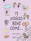 Ti voglio bene come.... Ediz. a colori libro