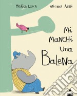 Mi manchi una balena. Ediz. a colori