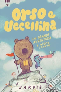 La grande avventura e altre storie. Orso e Uccellina. Ediz. a colori