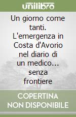 Un giorno come tanti. L'emergenza in Costa d'Avorio nel diario di un medico... senza frontiere libro