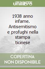 1938 anno infame. Antisemitismo e profughi nella stampa ticinese libro