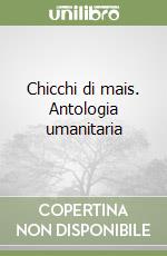 Chicchi di mais. Antologia umanitaria libro