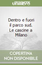 Dentro e fuori il parco sud. Le cascine a Milano libro