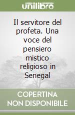 Il servitore del profeta. Una voce del pensiero mistico religioso in Senegal libro