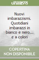 Nuovi imbarazzismi. Quotidiani imbarazzi in bianco e nero... e a colori libro