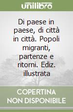 Di paese in paese, di città in città. Popoli migranti, partenze e ritorni. Ediz. illustrata libro