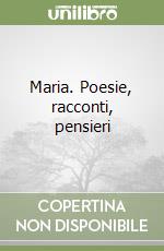 Maria. Poesie, racconti, pensieri libro