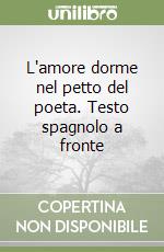 L'amore dorme nel petto del poeta. Testo spagnolo a fronte libro